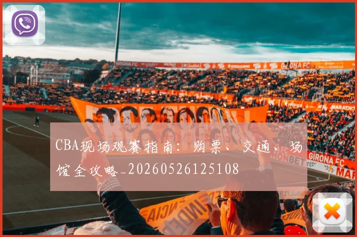 CBA现场观赛指南:购票、交通、场馆全攻略_20260526125108