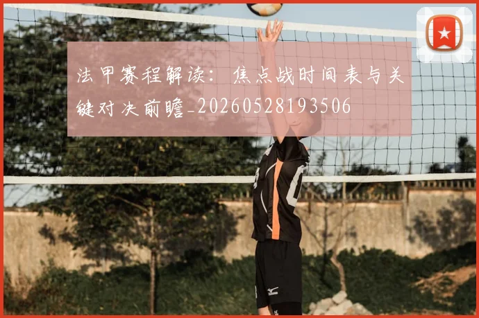 法甲赛程解读：焦点战时间表与关键对决前瞻_20260528193506