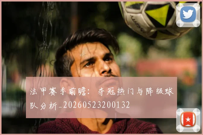法甲赛季前瞻：夺冠热门与降级球队分析_20260523200132