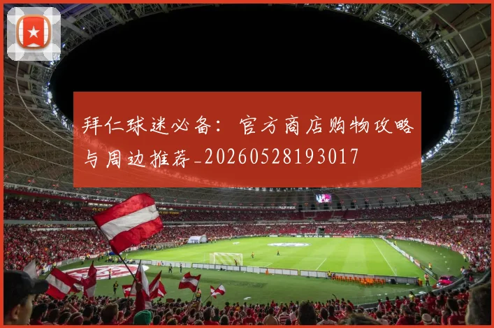 拜仁球迷必备：官方商店购物攻略与周边推荐_20260528193017