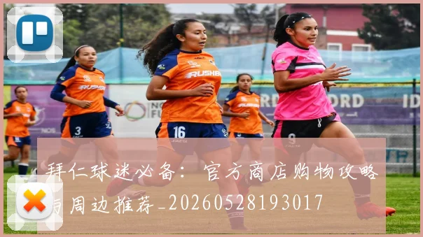 拜仁球迷必备：官方商店购物攻略与周边推荐_20260528193017