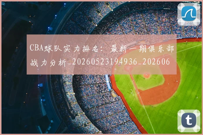 CBA球队实力排名：最新一期俱乐部战力分析_20260523194936_20260606165312