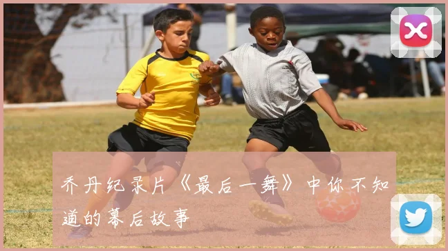 乔丹纪录片《最后一舞》中你不知道的幕后故事