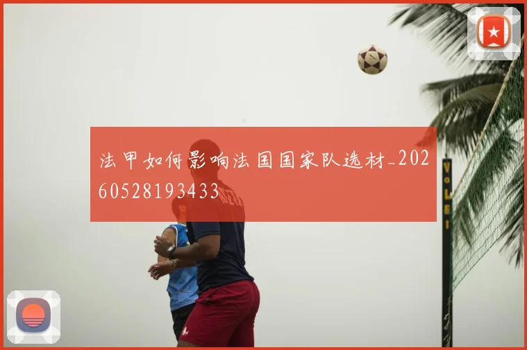 法甲如何影响法国国家队选材_20260528193433