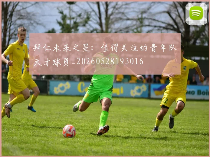 拜仁未来之星：值得关注的青年队天才球员_20260528193016