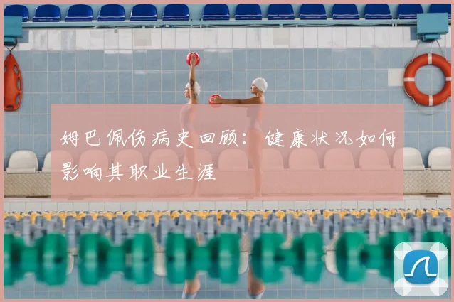 姆巴佩伤病史回顾：健康状况如何影响其职业生涯
