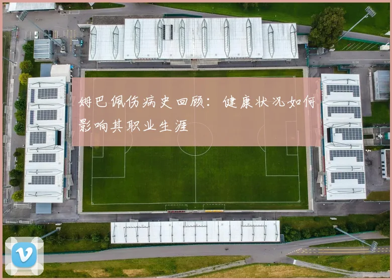 姆巴佩伤病史回顾：健康状况如何影响其职业生涯