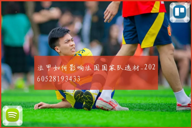 法甲如何影响法国国家队选材_20260528193433